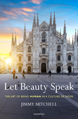 Let Beauty Speak: The Art of Being Human in a Culture of Noise - Jimmy Mitchell