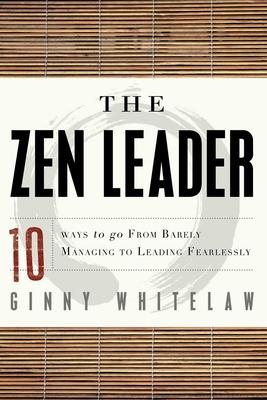 The Zen Leader: 10 Ways to Go from Barely Managing to Leading Fearlessly - Ginny Whitelaw
