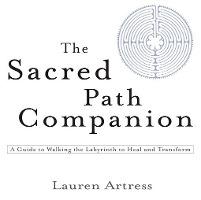 The Sacred Path Companion: A Guide to Walking the Labyrinth to Heal and Transform - Lauren Artress