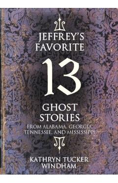 Jeffrey's Favorite 13 Ghost Stories: From Alabama, Georgia, Tennessee, and Mississippi - Kathryn Tucker Windham