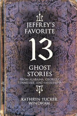 Jeffrey's Favorite 13 Ghost Stories: From Alabama, Georgia, Tennessee, and Mississippi - Kathryn Tucker Windham
