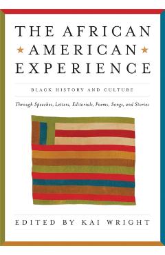 African American Experience: Black History and Culture Through Speeches, Letters, Editorials, Poems, Songs, and Stories - Kai Wright