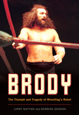 Brody: The Triumph and Tragedy of Wrestling's Rebel - Larry Matysik