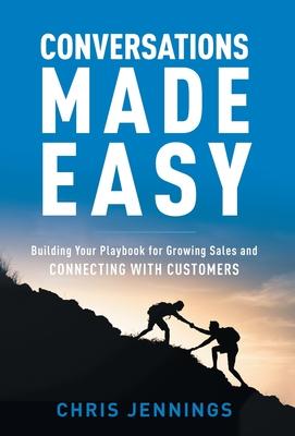 Conversations Made Easy: Building Your Playbook for Growing Sales and Connecting with Customers - Chris Jennings