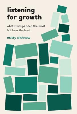Listening for Growth: What Startups Need the Most but Hear the Least - Matty Wishnow