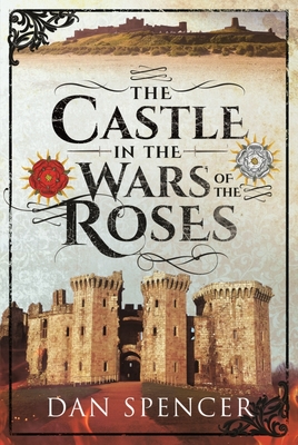 The Castle in the Wars of the Roses - Dan Spencer