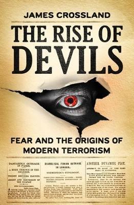 The Rise of Devils: Fear and the Origins of Modern Terrorism - James Crossland