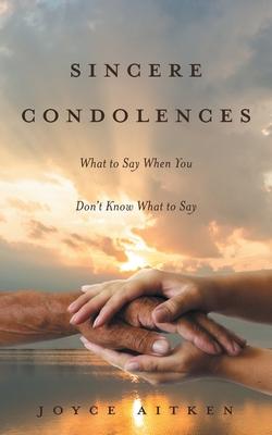 Sincere Condolences: What to Say When You Don't Know What to Say - Joyce Aitken