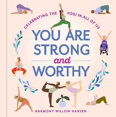 You Are Strong and Worthy: Celebrating the Yogi in All of Us - Harmony Willow Hansen