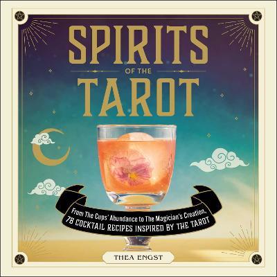 Spirits of the Tarot: From the Cups' Abundance to the Magician's Creation, 78 Cocktail Recipes Inspired by the Tarot - Thea Engst