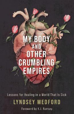 My Body and Other Crumbling Empires: Lessons for Healing in a World That Is Sick - Lyndsey Medford