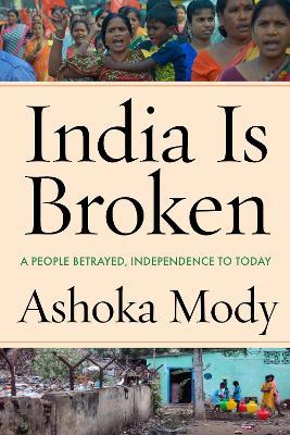 India Is Broken: A People Betrayed, Independence to Today - Ashoka Mody