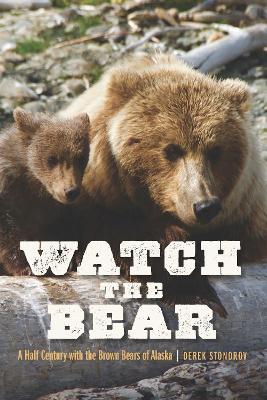 Watch the Bear: A Half Century with the Brown Bears of Alaska - Derek Stonorov