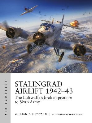 Stalingrad Airlift 1942-43: The Luftwaffe's Broken Promise to Sixth Army - William E. Hiestand