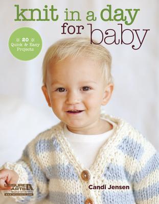 Knit in a Day for Baby: 20 Quick & Easy Projects - Candi Jensen
