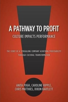 A Pathway to Profit: Culture Impacts Performance The Story of a Struggling Company Achieving Profitability through Cultural Transformation - Anita Pugh Caroline Hipple Bartlett