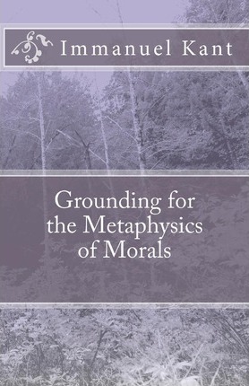 Grounding for the Metaphysics of Morals - Immanuel Kant