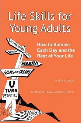 Life Skills for Young Adults: How to Survive Each Day and the Rest of Your Life. - Philip J. Cassidy