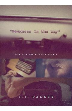 Poza produsului Weakness Is the Way: Life with Christ Our Strength (Trade Paperback Edition) - J. I. Packer
