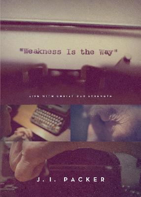 Weakness Is the Way: Life with Christ Our Strength (Trade Paperback Edition) - J. I. Packer