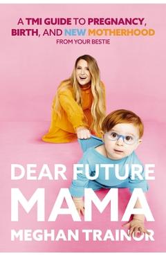 Poza produsului Dear Future Mama: A Tmi Guide to Pregnancy, Birth, and Motherhood from Your Bestie - Meghan Trainor