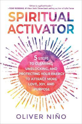 Spiritual Activator: 5 Steps to Clearing, Unblocking, and Protecting Your Energy to Attract More Love, Joy, and Purpose - Oliver Nino