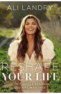 Poza produsului Reshape Your Life: Don't Settle Because You Are Worth It - Ali Landry