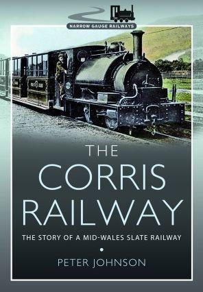 The Corris Railway: The Story of a Mid-Wales Slate Railway - Peter Johnson