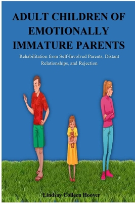 Adult Children of Emotionally Immature Parents: Rehabilitation from Self-Involved Parents, Distant Relationships, and Rejection - Lindsay C. Hoover