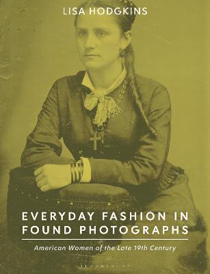 Everyday Fashion in Found Photographs: American Women of the Late 19th Century - Lisa Hodgkins