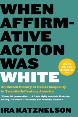 When Affirmative Action Was White: An Untold History of Racial Inequality in Twentieth-Century America - Ira Katznelson