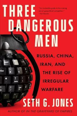 Three Dangerous Men: Russia, China, Iran and the Rise of Irregular Warfare - Seth G. Jones