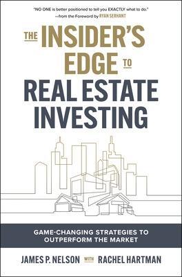 The Insider's Edge to Real Estate Investing: Game-Changing Strategies to Outperform the Market - James Nelson