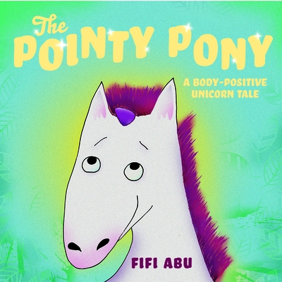 The Pointy Pony: A Body-Positive Unicorn Tale - Fifi Abu