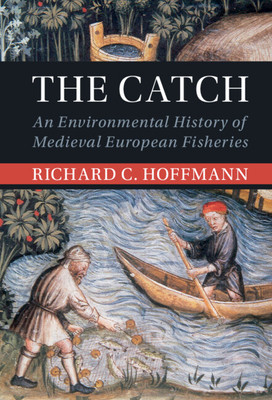 The Catch: An Environmental History of Medieval European Fisheries - Richard C. Hoffmann