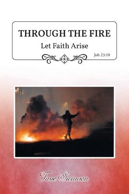 Through the Fire: Let Faith Arise: Job 23:10 - Tasse Swanson