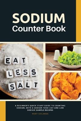 Sodium Counter Book: A Beginner's Quick Start Guide to Counting Sodium, With a Sodium Food List and Low Sodium Sample Recipes - Mary Golanna