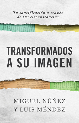Transformados a Su Imagen: Tu Santificaci�n a Trav�s de Tus Circunstancias - Miguel N��ez