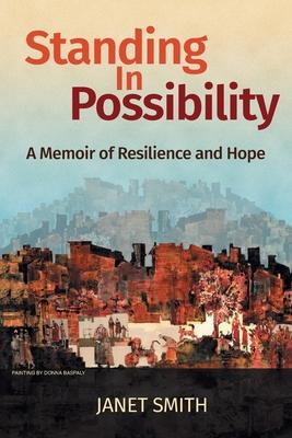 Standing in Possibility: A Memoir of Resilience and Hope - Janet Smith