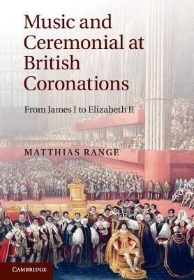 Music and Ceremonial at British Coronations: From James I to Elizabeth II - Matthias Range