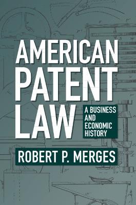 American Patent Law: A Business and Economic History - Robert P. Merges