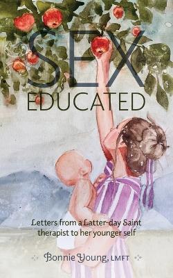 Sex Educated: Letters from a Latter-day Saint Therapist to Her Younger Self - Bonnie Young