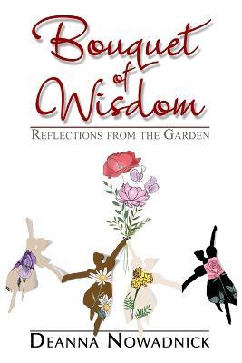 Bouquet of Wisdom: Reflections from the Garden - Deanna Nowadnick