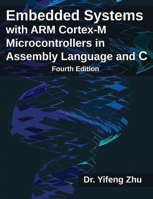 Embedded Systems with ARM Cortex-M Microcontrollers in Assembly Language and C: Fourth Edition - Yifeng Zhu