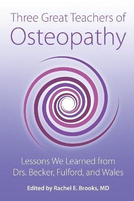 Three Great Teachers of Osteopathy: Lessons We Learned from Drs. Becker, Fulford, and Wales - Rachel E. Brooks
