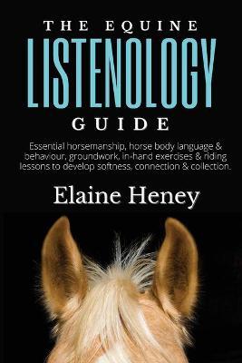 The Equine Listenology Guide - Essential horsemanship, horse body language & behaviour, groundwork, in-hand exercises & riding lessons to develop soft - Heney