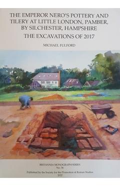 Poza produsului The Emperor Nero's Pottery and Tilery at Little London, Pamber, by Silchester, Hampshire: The Excavations of 2017 - Michael Fulford