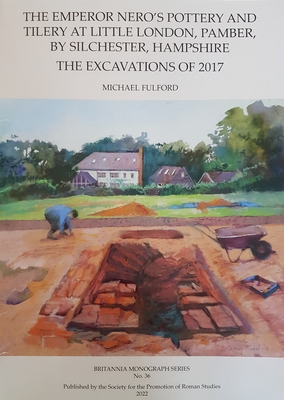 The Emperor Nero's Pottery and Tilery at Little London, Pamber, by Silchester, Hampshire: The Excavations of 2017 - Michael Fulford