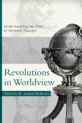Revolutions in Worldview: Understanding the Flow of Western Thought - Andrew Hoffecker