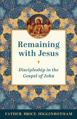 Remaining with Jesus: Discipleship in the Gospel of John - Father Brice Higginbotham